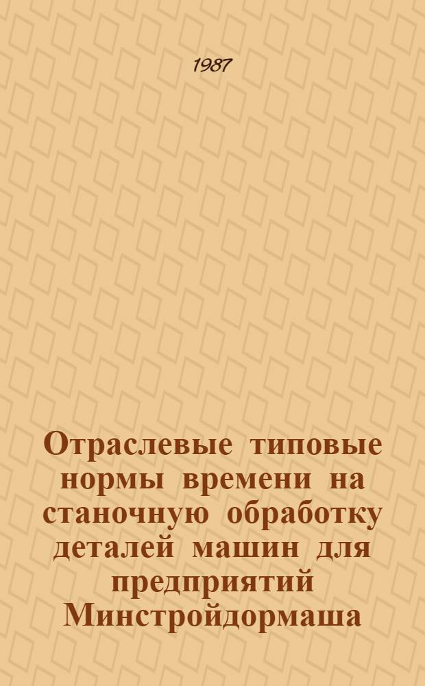 Отраслевые типовые нормы времени на станочную обработку деталей машин для предприятий Минстройдормаша : Утв. 25.12.87. Вып. 5 : Зубчатые колеса