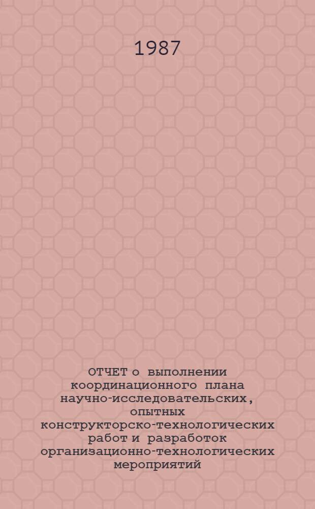 ОТЧЕТ о выполнении координационного плана научно-исследовательских, опытных конструкторско-технологических работ и разработок организационно-технологических мероприятий... ... за 1986 год