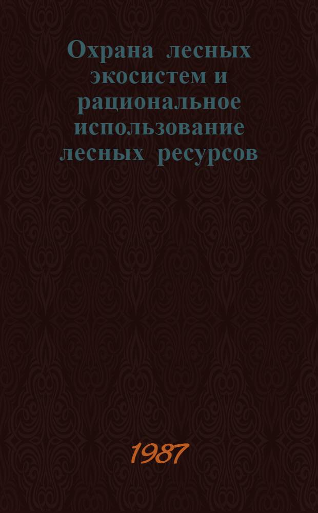 Охрана лесных экосистем и рациональное использование лесных ресурсов : Всесоюз. науч.-техн. конф. (20-22 окт. 1987 г.) : Тез. докл