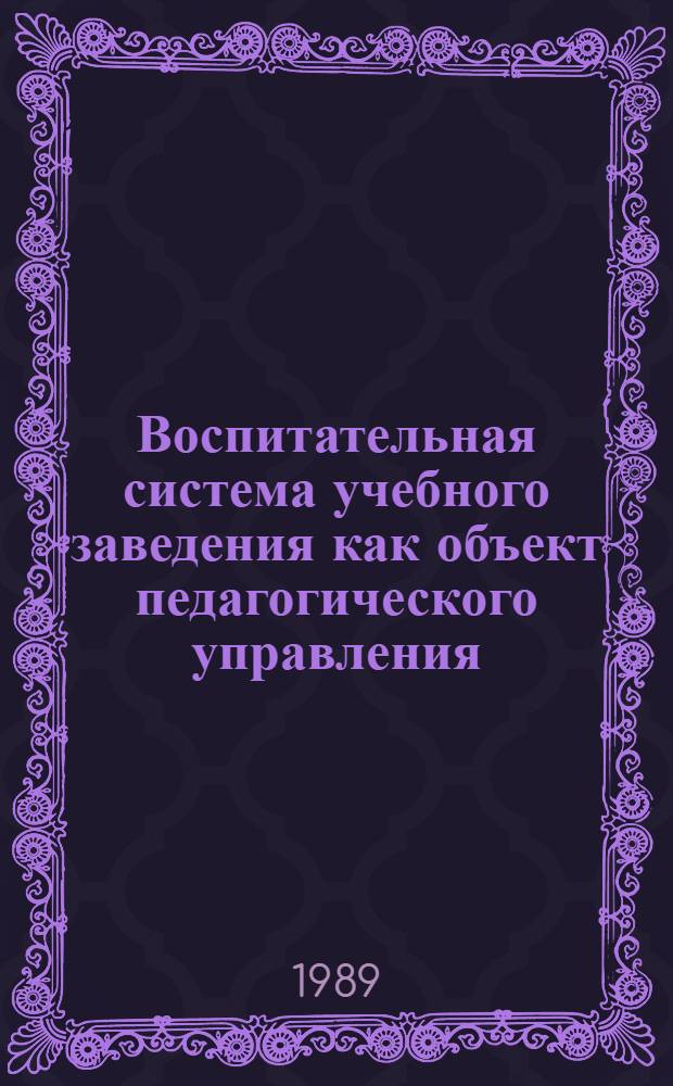 Воспитательная система учебного заведения как объект педагогического управления : Всесоюз. конф., г. Рига, 23-25 нояб. 1989 г. Тез. докл. 2