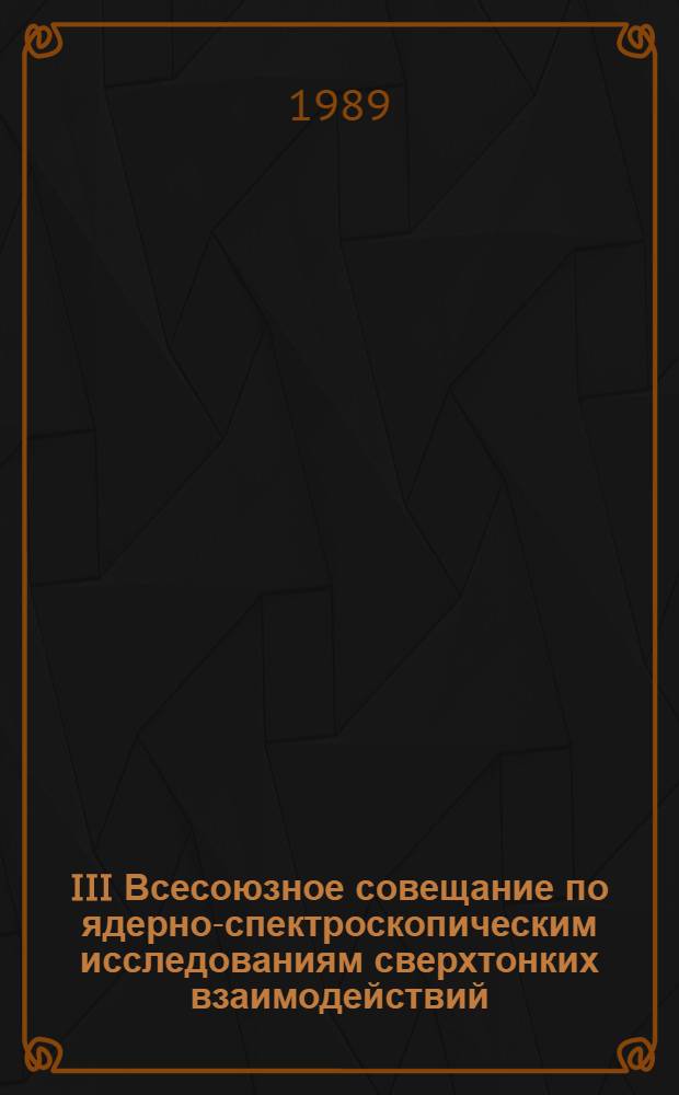 III Всесоюзное совещание по ядерно-спектроскопическим исследованиям сверхтонких взаимодействий, Алма-Ата, 28-30 марта 1989 г : Тез. докл. Ч. 3