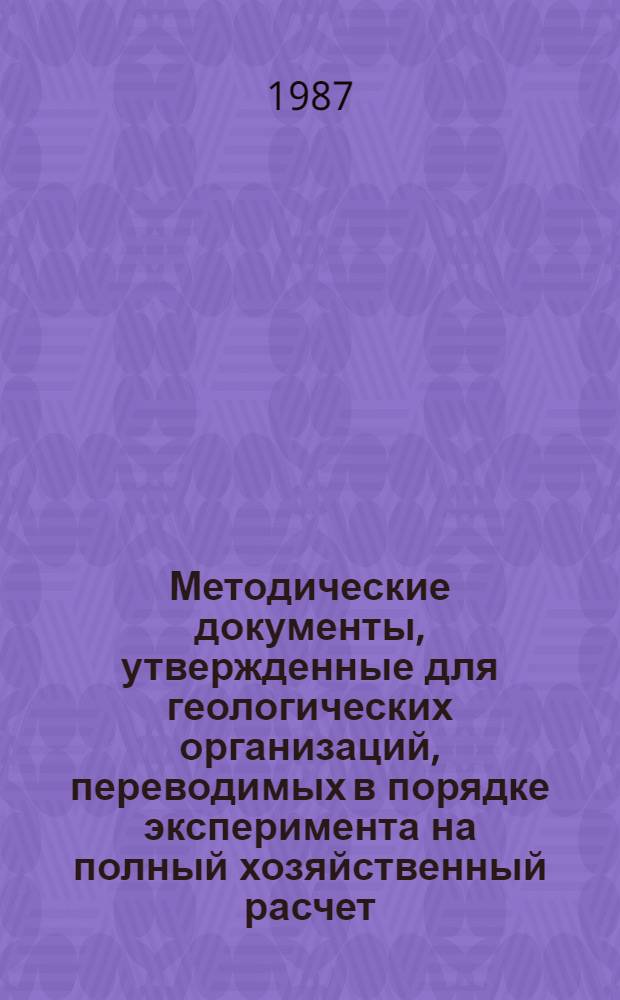 Методические документы, утвержденные для геологических организаций, переводимых в порядке эксперимента на полный хозяйственный расчет : Ч. 1