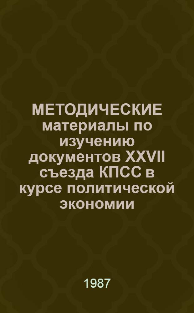 МЕТОДИЧЕСКИЕ материалы по изучению документов XXVII съезда КПСС в курсе политической экономии : В помощь пропагандистам и слушателям системы полит. просвещения). Ч. 2