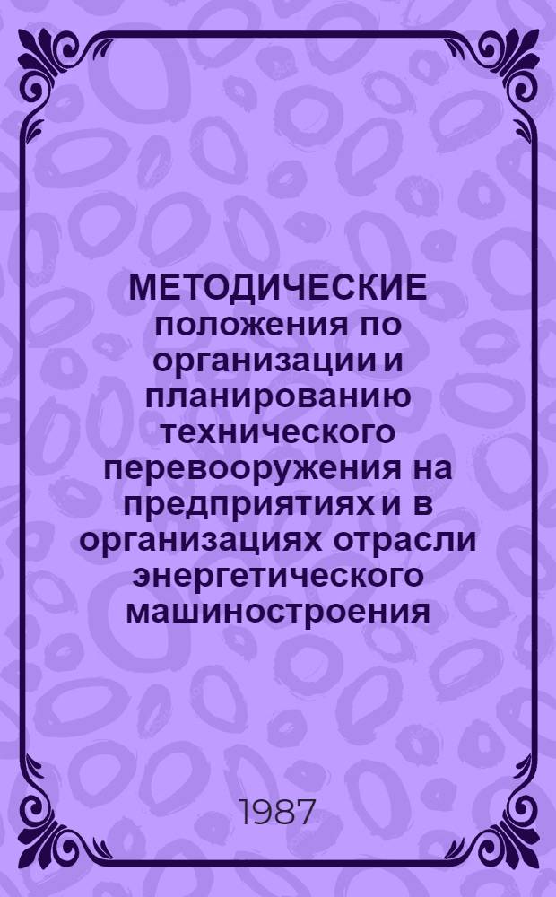 МЕТОДИЧЕСКИЕ положения по организации и планированию технического перевооружения на предприятиях и в организациях отрасли энергетического машиностроения : [В 3 ч.]. Ч. 2