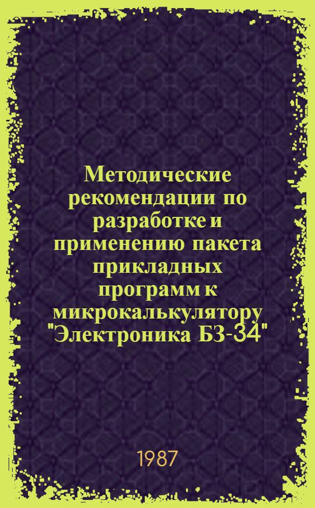 Методические рекомендации по разработке и применению пакета прикладных программ к микрокалькулятору "Электроника БЗ-34" : [В 2 ч.]. Ч. 1