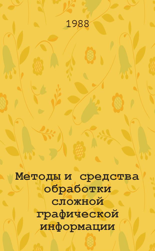 Методы и средства обработки сложной графической информации : Тез. докл. всесоюз. конф. (сент. 1988 г.) : В 2 ч