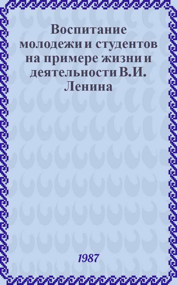 Воспитание молодежи и студентов на примере жизни и деятельности В.И. Ленина : К 100-летию рев. сходки казан. студентов с участием В.И. Ленина : (Тез. докл. на всесоюз. науч. конф., Казань, 1987, 9-11 дек.)