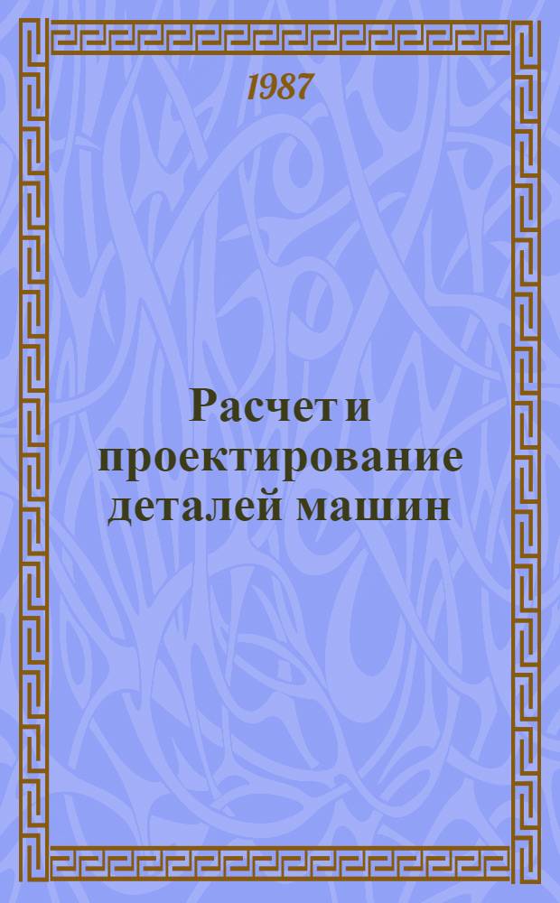 Расчет и проектирование деталей машин : [Учеб. пособие для техн. вузов В 2 ч.]. Ч. 1