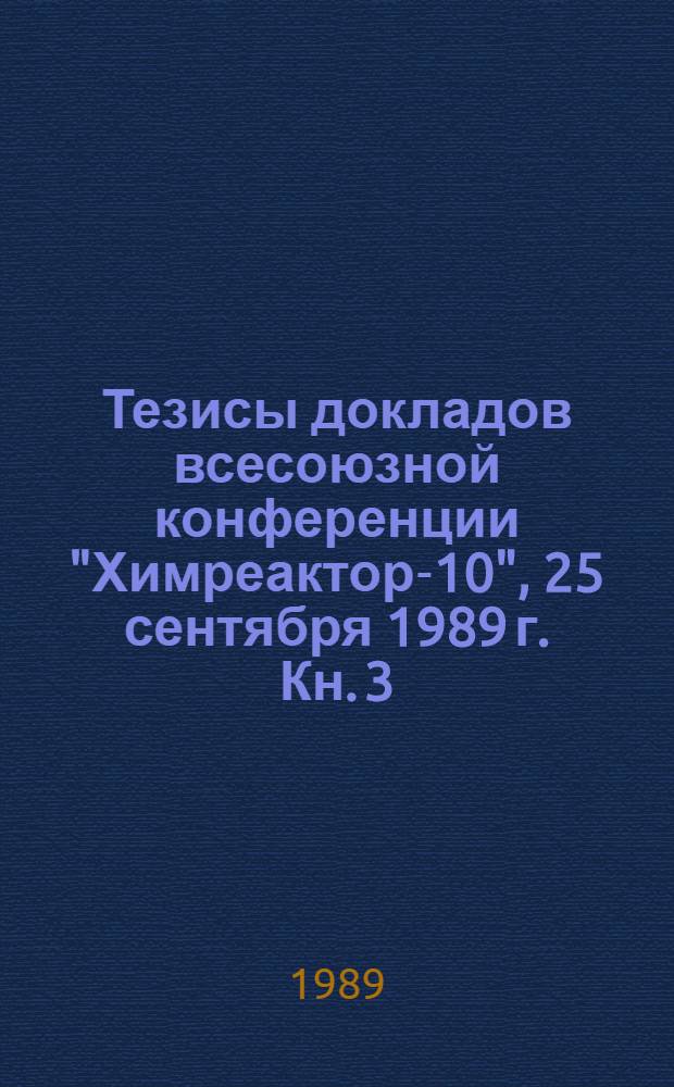 Тезисы докладов всесоюзной конференции "Химреактор-10", 25 сентября 1989 г. Кн. 3