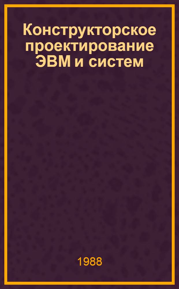 Конструкторское проектирование ЭВМ и систем : Учеб. пособие [В 2 ч.]. Ч. 1 : Теоретические предпосылки