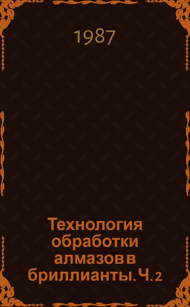 Технология обработки алмазов в бриллианты. Ч. 2 : Технология обдирки и огранки алмазов при изготовлении бриллиантов. Оценка стоимости бриллиантов