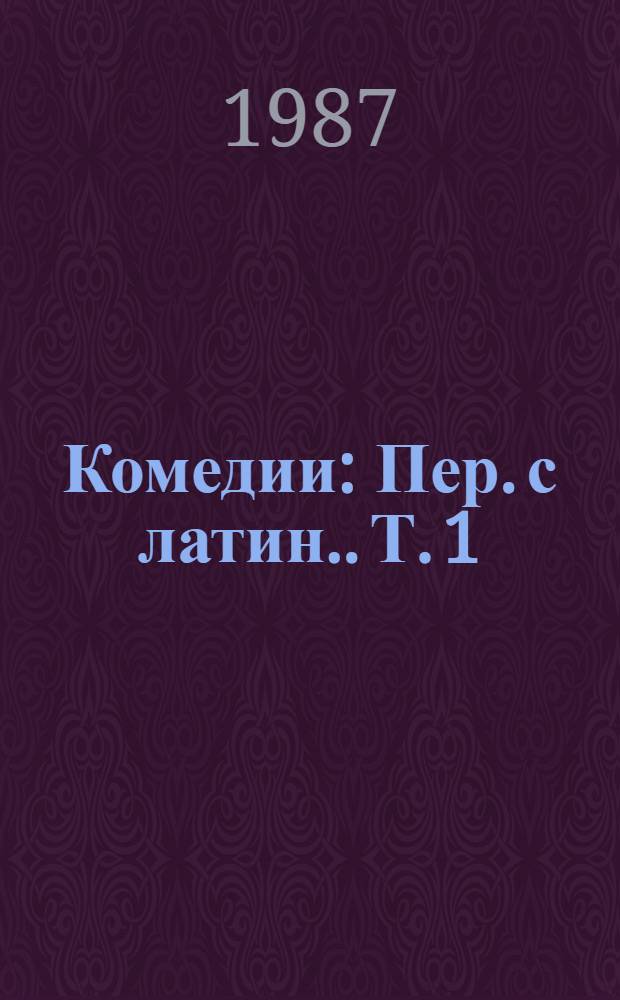 Комедии : [Пер. с латин.]. Т. 1