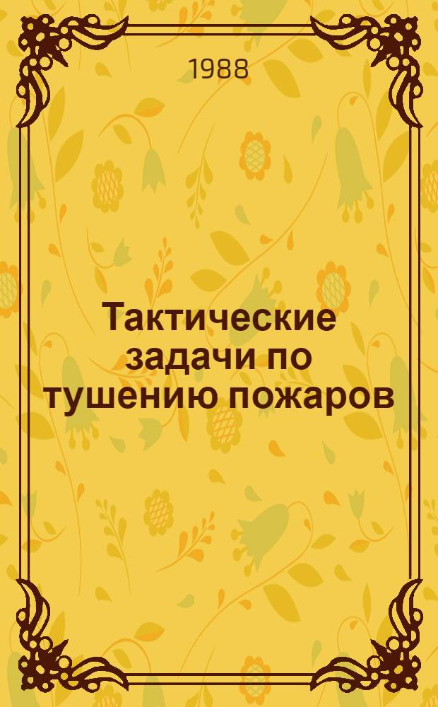Тактические задачи по тушению пожаров : [Учеб. пособие для слушателей ВИПТШ МВД СССР]. Ч. 2 : Тушение пожаров в зданиях и сооружениях