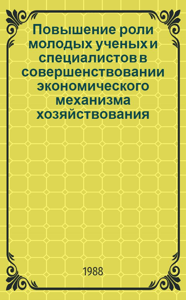 Повышение роли молодых ученых и специалистов в совершенствовании экономического механизма хозяйствования : Тез. докл. респ. науч.-практ. конф. (окт. 1988 г.). Вып. 1