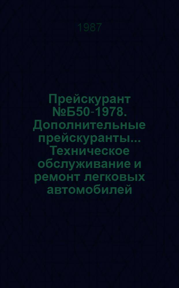 Прейскурант № Б50-1978. Дополнительные прейскуранты... . Техническое обслуживание и ремонт легковых автомобилей, принадлежащих гражданам : Утв. Госкомцен СССР от 17.01.78