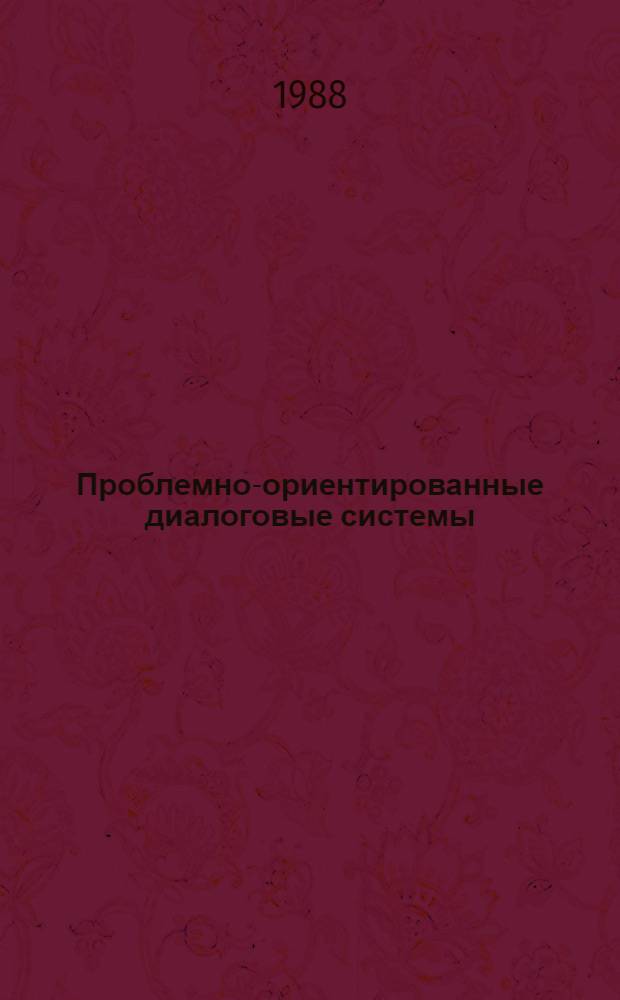 Проблемно-ориентированные диалоговые системы : Тр. респ. конф., г. Батуми, 25-28 окт. 1988 г. Кн. 2