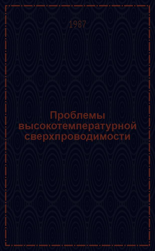 Проблемы высокотемпературной сверхпроводимости : Информ. материалы [совещ., пос. Заречный Свердлов. обл., 7-10 июля 1987 г. Ч. 1