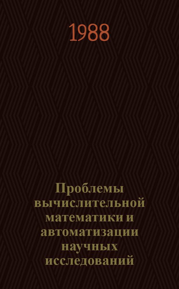 Проблемы вычислительной математики и автоматизации научных исследований : Тез. II Респ. конф. по пробл. вычисл. математики и автоматизации науч. исслед., Алма-Ата, 2-6 окт. 1988 г. [В 4 т. Т. 4 : Автоматизация научных исследований