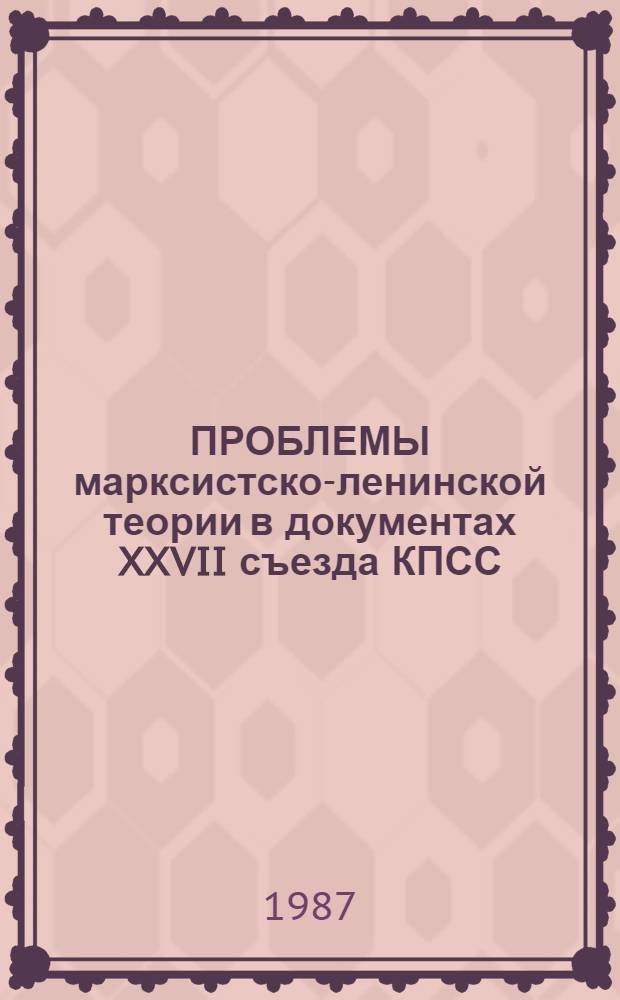 ПРОБЛЕМЫ марксистско-ленинской теории в документах XXVII съезда КПСС : Учеб. пособие