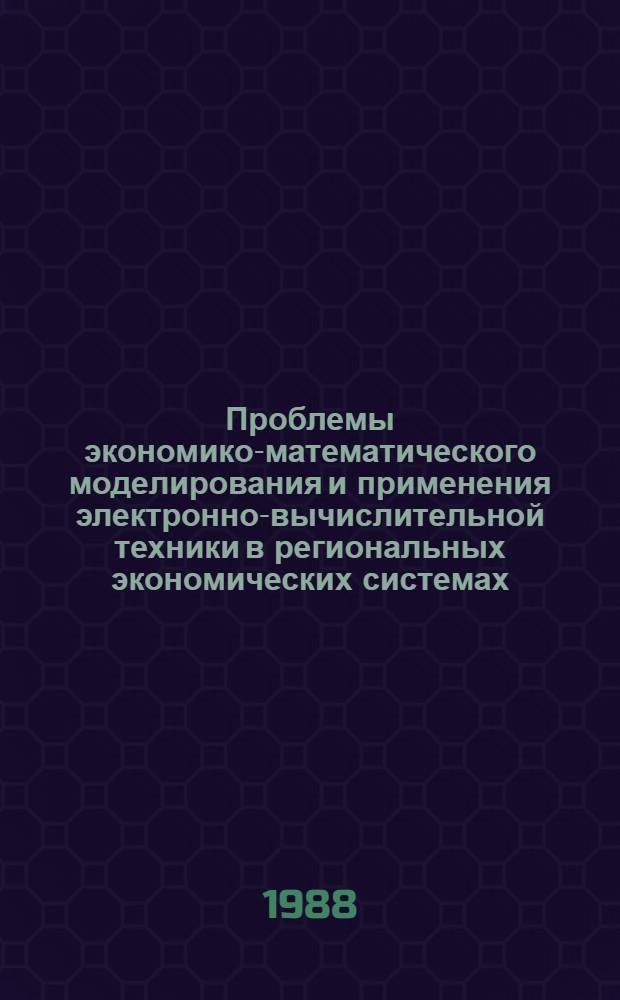 Проблемы экономико-математического моделирования и применения электронно-вычислительной техники в региональных экономических системах : Тез. докл. респ. науч. практ. конф. Ч. 1
