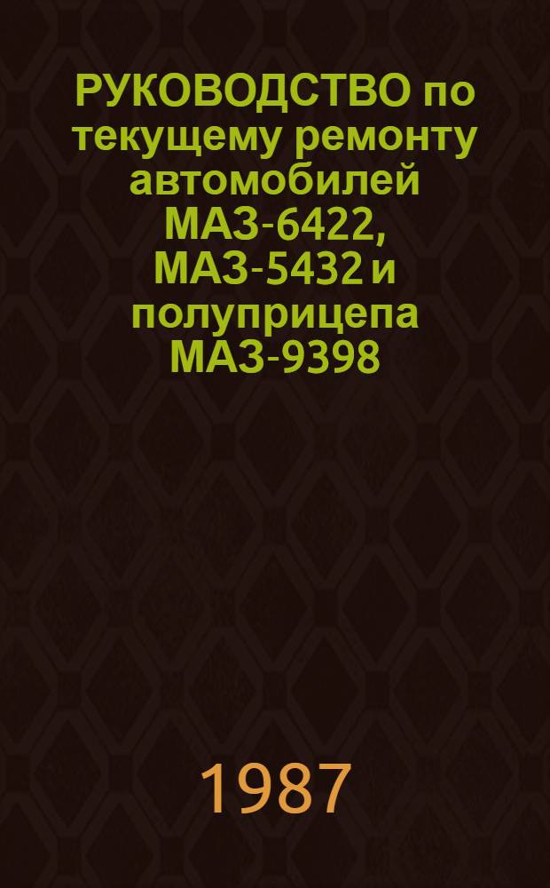 РУКОВОДСТВО по текущему ремонту автомобилей МАЗ-6422, МАЗ-5432 и полуприцепа МАЗ-9398 : (Цеховые работы) : РТ-200-РСФСР-15-0109-86 : Утв. М-вом автомоб. трансп. РСФСР 01.10.86 : Срок действия с 01.07.87 до 01.07.92