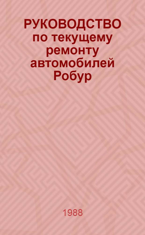 РУКОВОДСТВО по текущему ремонту автомобилей Робур : (Цеховые работы) РТ-200 РСФСР-15-0127-88 [В 4-х ч.] Утв. М-вом автомоб. трансп. РСФСР 15.01.88 Срок действия с 01.09.88. Ч. 1