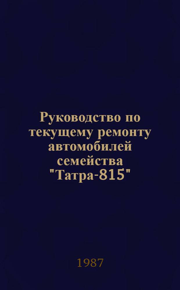 Руководство по текущему ремонту автомобилей семейства "Татра-815" : (Постовые работы) РТ-200-РСФСР-15-0112-86 Утв. М-вом автомоб. трансп. РСФСР 30.12.86 Срок действия с 01.01.88 до 01.01.93. Ч. 1