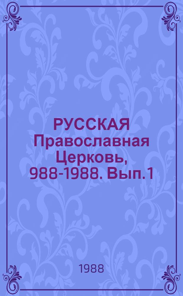 РУССКАЯ Православная Церковь, 988-1988. Вып. 1 : Очерки истории I-XIX вв.