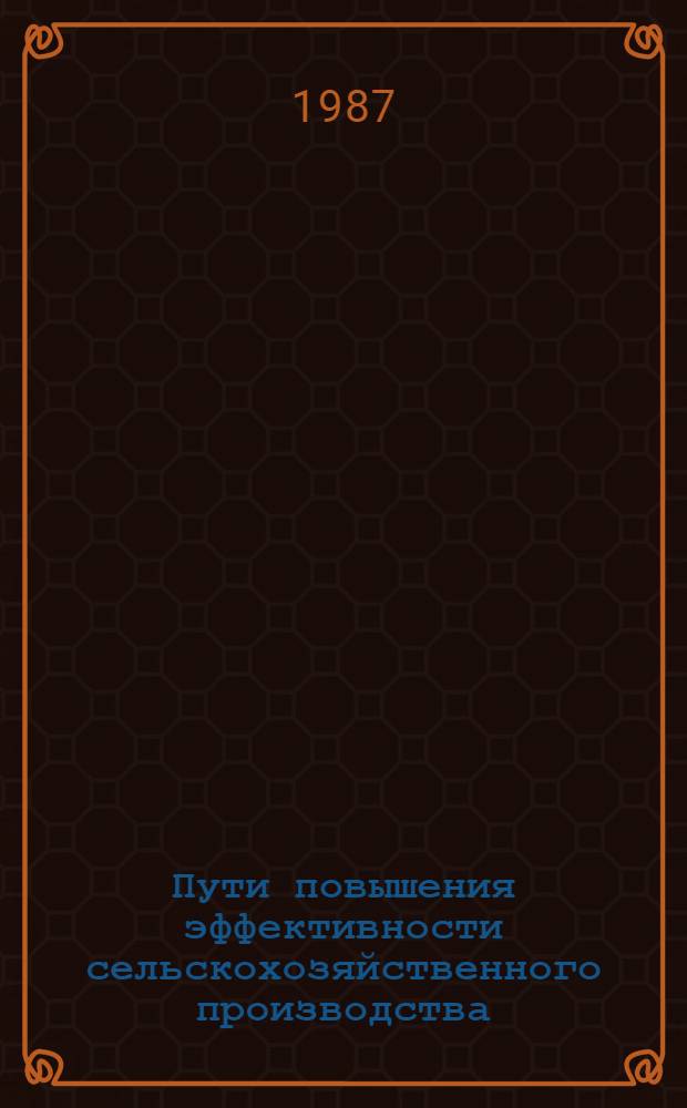 Пути повышения эффективности сельскохозяйственного производства : (Экон. анализ факторов и резервов). Ч. 1