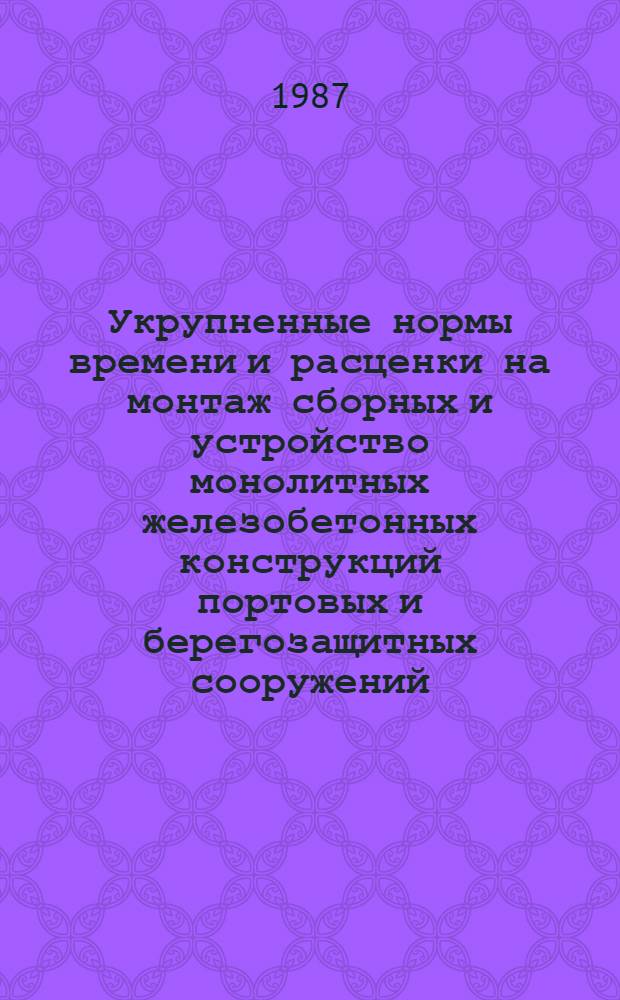 Укрупненные нормы времени и расценки на монтаж сборных и устройство монолитных железобетонных конструкций портовых и берегозащитных сооружений : УН86-33. Вып. 3 : Подкрановые балки и пути, швартовые тумбы и металлические конструкции морских сооружений