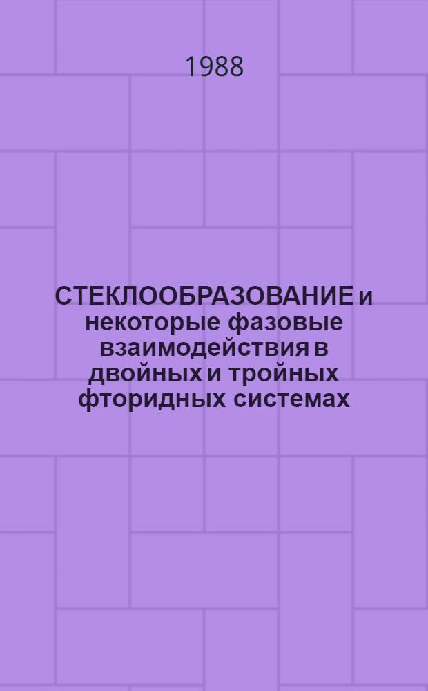 СТЕКЛООБРАЗОВАНИЕ и некоторые фазовые взаимодействия в двойных и тройных фторидных системах