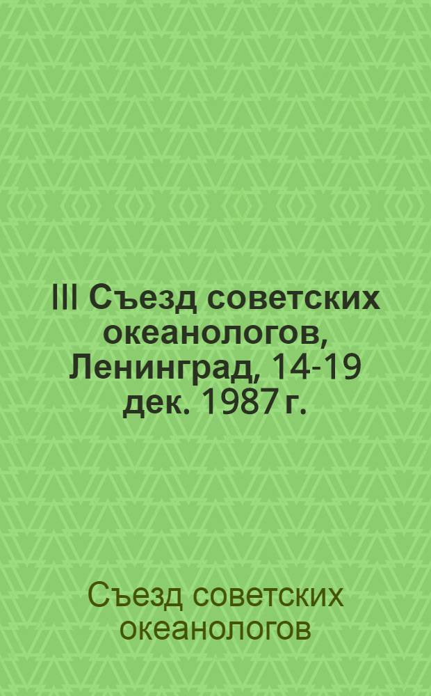 III Съезд советских океанологов, Ленинград, 14-19 дек. 1987 г. : Тез. докл