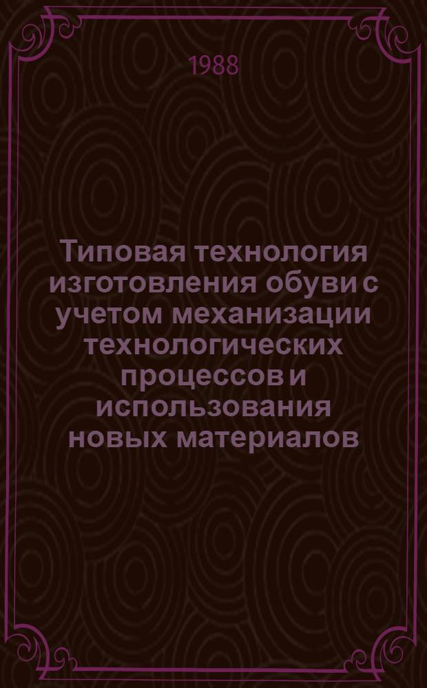 Типовая технология изготовления обуви с учетом механизации технологических процессов и использования новых материалов. Ч. 6 : [Сборка и отделка обуви]