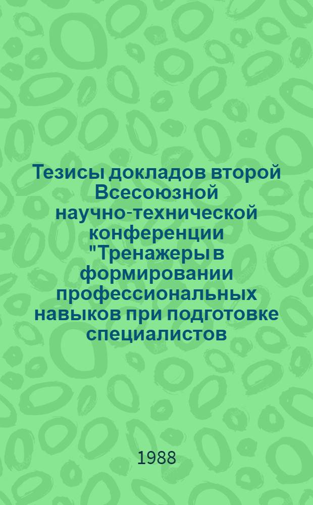 Тезисы докладов второй Всесоюзной научно-технической конференции "Тренажеры в формировании профессиональных навыков при подготовке специалистов (Ульяновск, 18-20 окт. 1988 г.)
