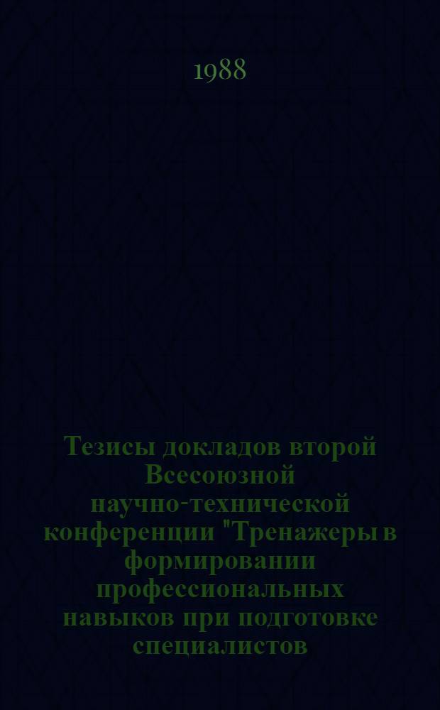 Тезисы докладов второй Всесоюзной научно-технической конференции "Тренажеры в формировании профессиональных навыков при подготовке специалистов (Ульяновск, 18-20 окт. 1988 г.). [Секция 1]