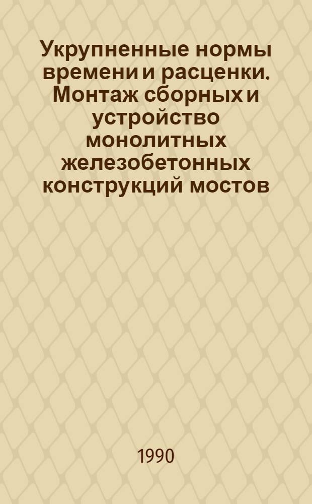 Укрупненные нормы времени и расценки. Монтаж сборных и устройство монолитных железобетонных конструкций мостов : УН 90-42. Вып. 7 : Опоры и пролетные строения мостов