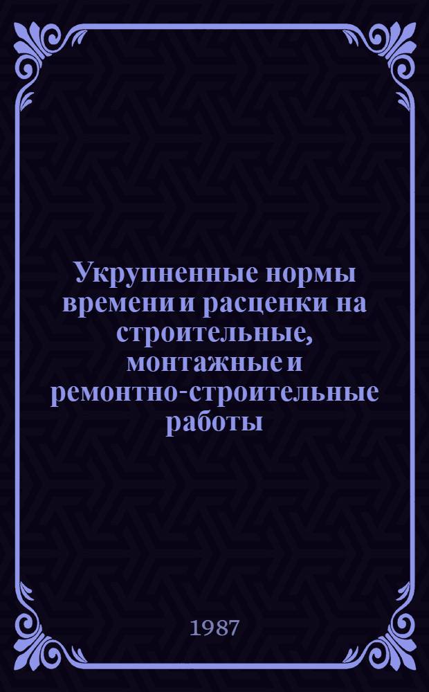 Укрупненные нормы времени и расценки на строительные, монтажные и ремонтно-строительные работы : УНиР