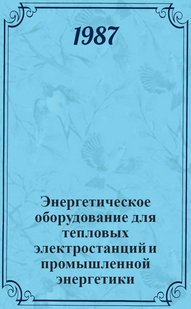 Энергетическое оборудование для тепловых электростанций и промышленной энергетики : Номенклатур. кат. [В 3 ч.]. Ч. 1