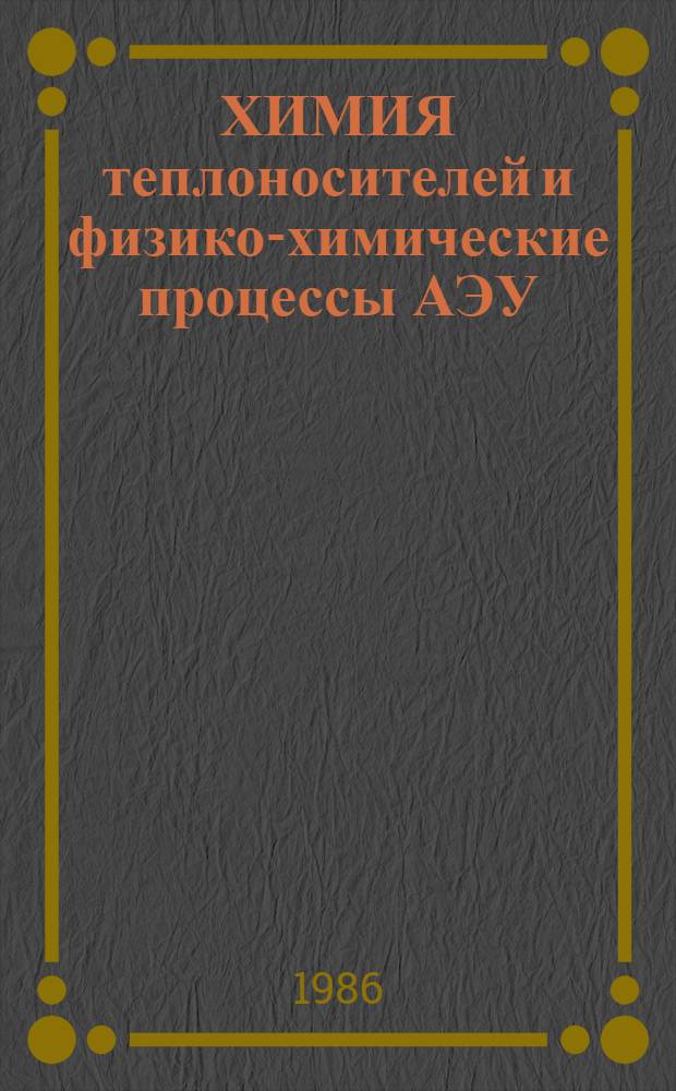 ХИМИЯ теплоносителей и физико-химические процессы АЭУ : [Материалы Всесоюз. конф. Ч. 3