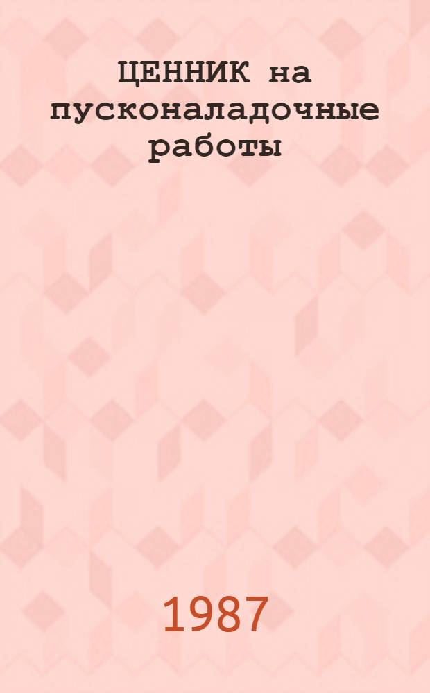 ЦЕННИК на пусконаладочные работы : Срок введ. в действие 01.01.84