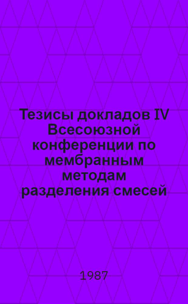 Тезисы докладов IV Всесоюзной конференции по мембранным методам разделения смесей (27-29 мая 1987 г.). Т. 5 : Применение мембранных процессов в медицине, пищевой и био-технологии