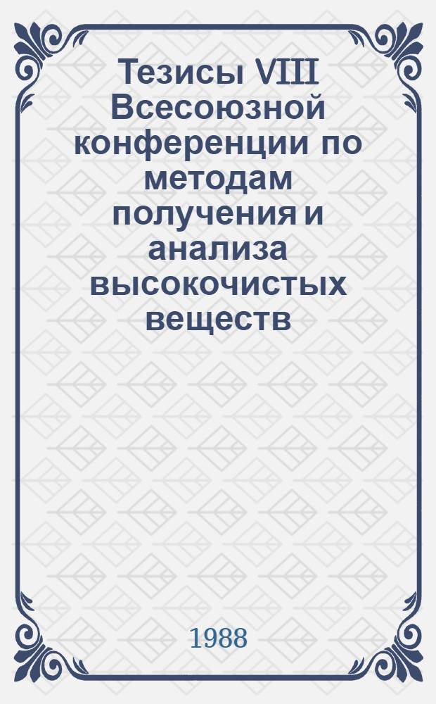 Тезисы VIII Всесоюзной конференции по методам получения и анализа высокочистых веществ, май 1988 г : В 3 ч. Ч. 2
