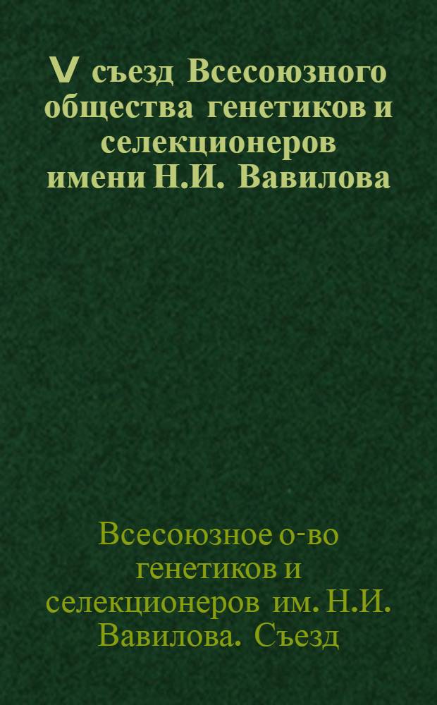 V съезд Всесоюзного общества генетиков и селекционеров имени Н.И. Вавилова (Москва, 24-28 нояб. 1987 г.) : Тез. докл
