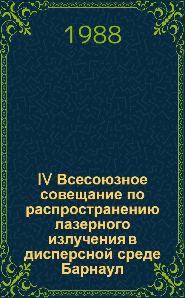IV Всесоюзное совещание по распространению лазерного излучения в дисперсной среде [Барнаул, 1988] : Тез. докл. [В 2 т.]. Т. 1