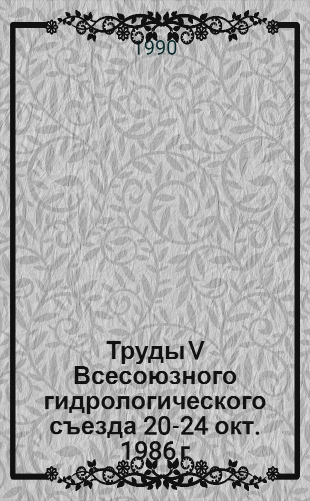 Труды V Всесоюзного гидрологического съезда [20-24 окт. 1986 г : В 10 т.]. Т. 4 : Гидрологическое обоснование водохозяйственных мероприятий