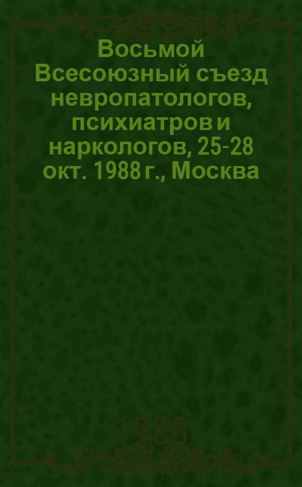 Восьмой Всесоюзный съезд невропатологов, психиатров и наркологов, 25-28 окт. 1988 г., Москва : Тез. докл. : В 3 т.