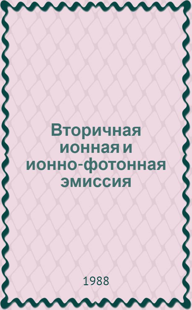 Вторичная ионная и ионно-фотонная эмиссия : Тез. докл. [семинара] (28-30 июня 1988 г.) [В 2 ч. Ч. 2