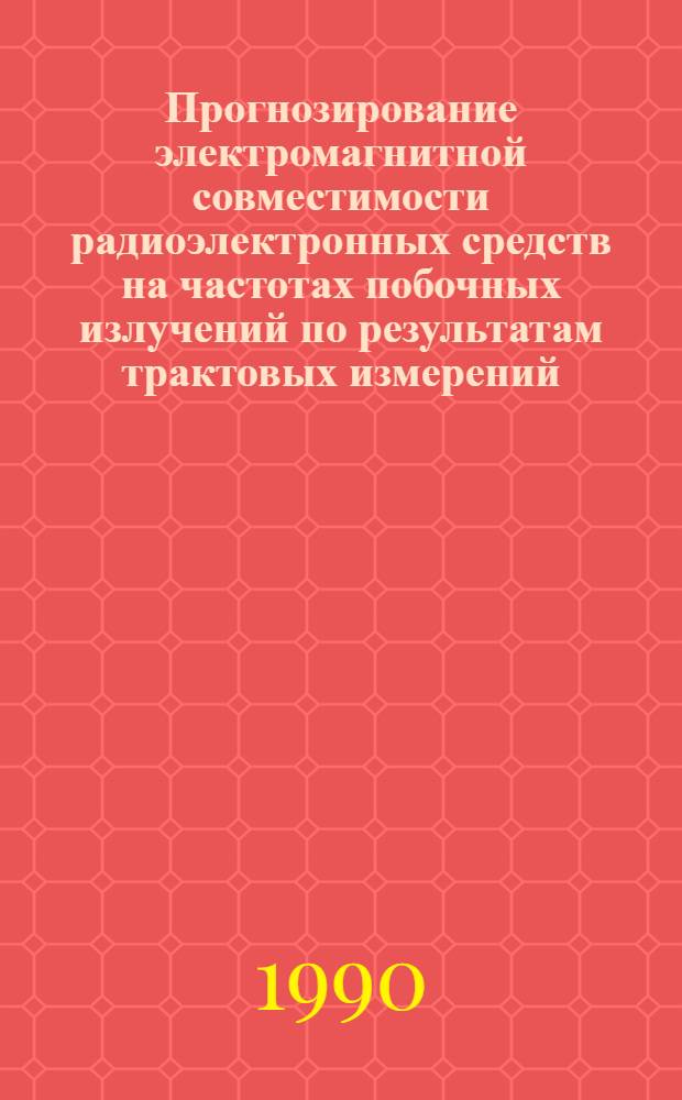 Прогнозирование электромагнитной совместимости радиоэлектронных средств на частотах побочных излучений по результатам трактовых измерений : Учеб. пособие. Ч. 3 : Комплексное прогнозирование и его программно-алгоритмическая реализация, экспериментальная проверка