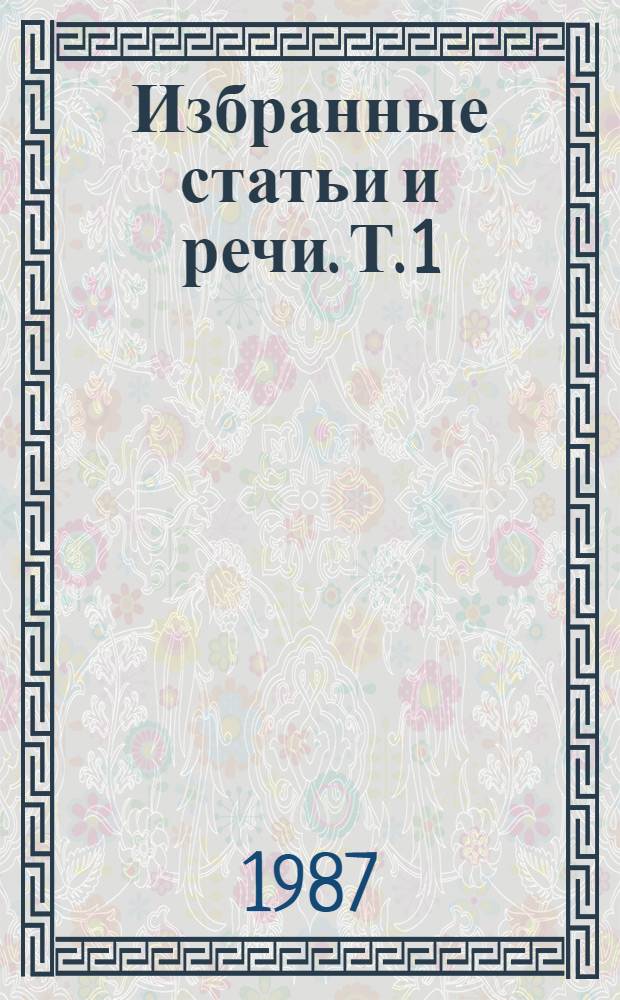 Избранные статьи и речи. Т. 1 : [1967-1983 гг.]