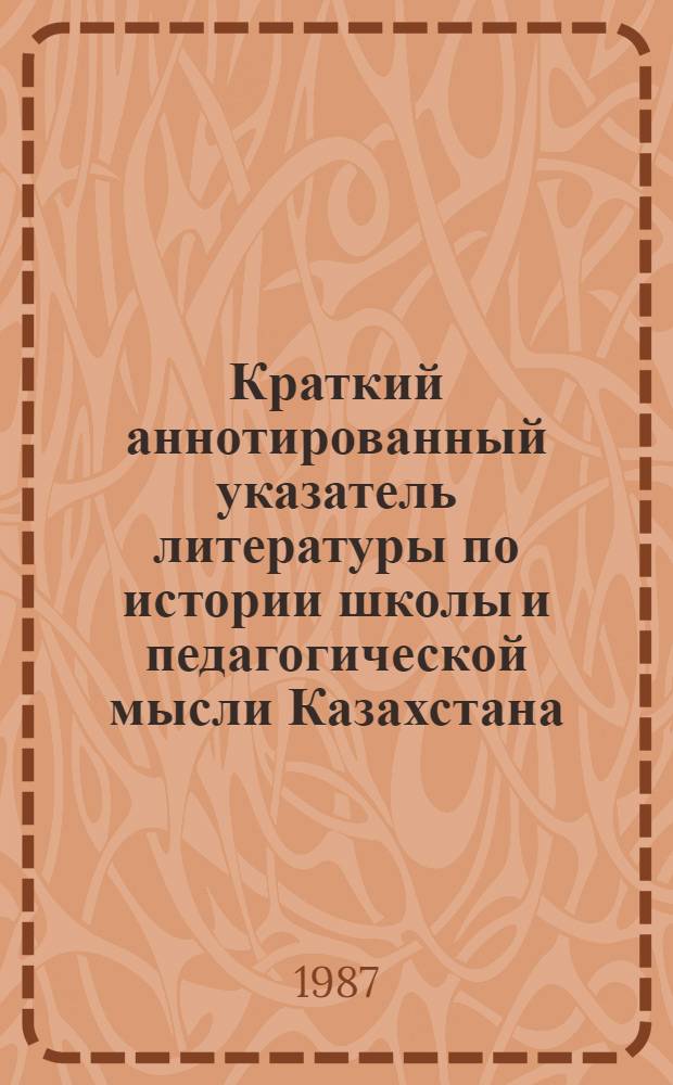Краткий аннотированный указатель литературы по истории школы и педагогической мысли Казахстана : В 2 ч.